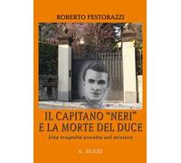Il capitano "neri" e la morte del duce. Una tragedia avvolta nel mistero