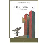Il capo del governo. Incitamenti - Mussolini Benito