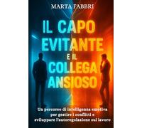 Il Capo Evitante e il Collega Ansioso: decodificare la psicologia in ufficio: Un percorso di intelligenza emotiva per gestire i conflitti e sviluppare l'autoregolazione sul lavoro