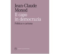 Il capo in democrazia. Politica e carisma - Monod Jean-Claude