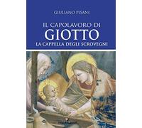 Il capolavoro di Giotto. La Cappella degli Scrovegni. Ediz. illustrata