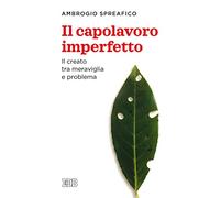 Il capolavoro imperfetto. Il creato tra meraviglia e problema