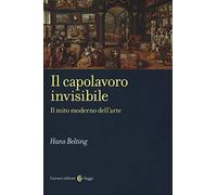 Il capolavoro invisibile. Il mito moderno dell'arte