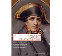 Il cappello dell'imperatore. Storia, memoria e mito di Napoleone Bonaparte...