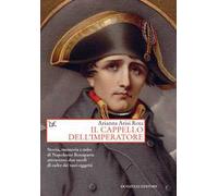 Il cappello dell'imperatore. Storia, memoria e mito di Napoleone Bonaparte attra