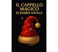 Il Cappello Magico di Babbo Natale: Una fiaba di Natale sulla magia del credere, dell’amore e dei sogni che diventano realtà