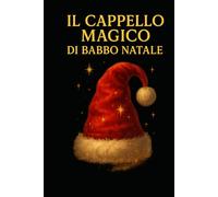 Il Cappello Magico di Babbo Natale: Una fiaba di Natale sulla magia del credere, dell’amore e dei sogni che diventano realtà