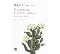 Il carattere e la vita umana. Quattro saggi inediti - Emerson Ralph Waldo