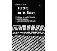 Il carcere. Il male altrove. L'evoluzione del modello rieducativo tra gius...