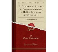 IL Cardinal di Ravenna al Governo d'Ancona e IL Suo Processo Sotto Paolo III: Racconto Storico (Classic Reprint)