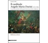 Il cardinale Angelo Maria Durini (1725-1796). Un mecenate lombardo nell'Europa dei Lumi fra arte, lettere, e diplomazia