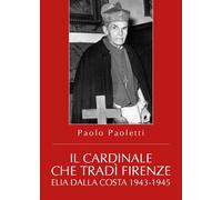 Il Cardinale che tradì Firenze. Elia Dalla Costa 1943-1945 - ER