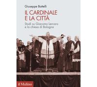 Il cardinale e la città. Studi su Giacomo Lercaro e la chiesa di Bologna -...