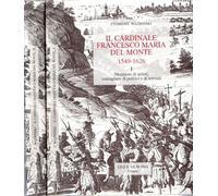 Il cardinale Francesco Maria Del Monte (1549-1626). I. Mecenate di artisti, consigliere di pontefici e di sovrani. II. Il «dossier» di lavoro di un prelato. (2 tomi)
