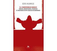 Il cardinale mago. Gnosi, ermetismo, teurgia e i misteri di un codice scomparso
