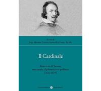 Il cardinale. Maurizio di Savoia, mecenate, diplomatico e politico (1593-1657)