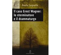Il caso Ernst Wagner: lo sterminatore e il drammaturgo - Cargnello Danilo