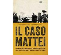 Il caso Mattei. Le prove dell’omicidio del presidente dell’Eni dopo bugie, depistaggi e manipolazioni della verità