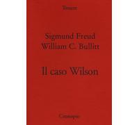 Il caso Wilson - Freud Sigmund, Bullitt William C.