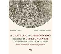 Il castello di Carbognano residenza di Giulia Farnese. Le trasformazioni tra il XV e il XVII secolo. Storia, architettura, decorazioni pittoriche