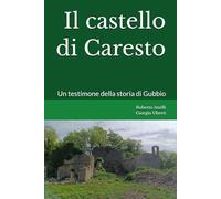 Il castello di Caresto: Un testimone della storia di Gubbio e dell'Umbria
