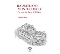 Il castello di Monte Copiolo. La casa dei duchi di Urbino