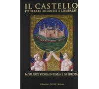 Il castello. Itinerari milanesi e lombardi. Mito, arte, storia in Italia e in Europa. Ediz. illustrata