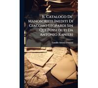 Il Catalogo De' Manoscritti Inediti Di Giacomo Leopardi Sin Qui Posseduti Da Antonio Ranieri
