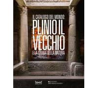 Il catalogo del mondo: Plinio il Vecchio e la storia della natura. Ediz. a colori