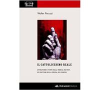 Il cattolicesimo reale. Attraverso i testi della Bibbia, dei papi, dei dot...