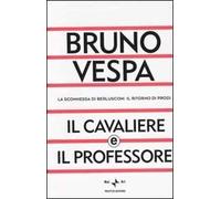Il cavaliere e il professore. La scommessa di Berlusconi. Il ritorno di Prodi