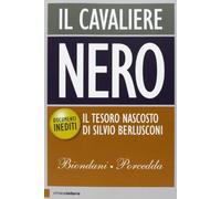 Il cavaliere nero. Il tesoro nascosto di Silvio Berlusconi. Documenti inediti