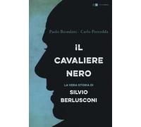 Il cavaliere nero. La vera storia di Silvio Berlusconi