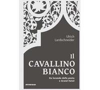 Il Cavallino Bianco. Da locanda di posta a Grand hotel