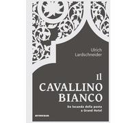 Il Cavallino Bianco. Da locanda di posta a Grand hotel - Lardschneider Ulrich