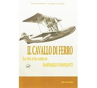 Il cavallo di ferro. La vita e gli aerei di Raffaele Conflenti
