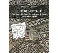 Il Celio orientale. Contributi alla carta archeologica di Roma. Tavola VI settore H. Con carta archeologica. Con CD-ROM