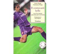 Il centravanti bello. Luca Toni, bomber sulla strada per la Germania