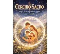 Il cerchio sacro - Magia bianca per proteggere casa e famiglia