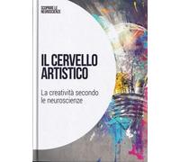 Il cervello artistico: La creativita' secondo le neuroscienze: SCOPRIRE LE NEUROSCIENZE