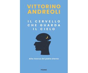 IL CERVELLO CHE GUARDA IL CIELO. ALLA RICERCA DEL PADRE ETERNO - ANDREOLI