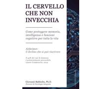 IL CERVELLO CHE NON INVECCHIA: Come proteggere memoria, intelligenza e funzioni cognitive per tutta la vita - Alzheimer: il declino che si può riscrivere
