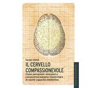 Il cervello compassionevole. Come percezioni, emozioni e conoscenza possono trasformare le nostre capacità intellettive