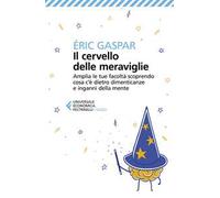 Il cervello delle meraviglie. Amplia le tue facoltà scoprendo cosa c'è dietro dimenticanze e inganni della mente