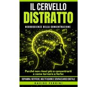 Il Cervello Distratto - Neuroscienze della Concentrazione: Perché non riesci più a concentrarti e come tornare a farlo: dopamina, notifiche, ... focus, memoria di lavoro e lucidità: 5