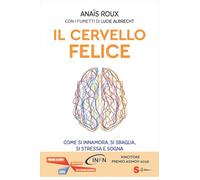 Il cervello felice. Come si innamora, si sbaglia, si stressa e sogna
