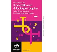 Il cervello non è fatto per capire. Sei quiz per allenare la mente a pensare meglio