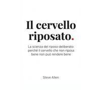 Il Cervello Riposato: La scienza del riposo deliberato: perché il cervello che non riposa bene non può rendere bene