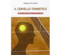 Il cervello tennistico. Come la mente influisce sui tuoi risultati - Di Ca...