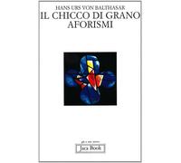 Il chicco di grano. Aforismi - Balthasar Hans Urs von